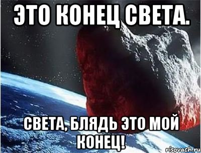 это конец света. света, блядь это мой конец!