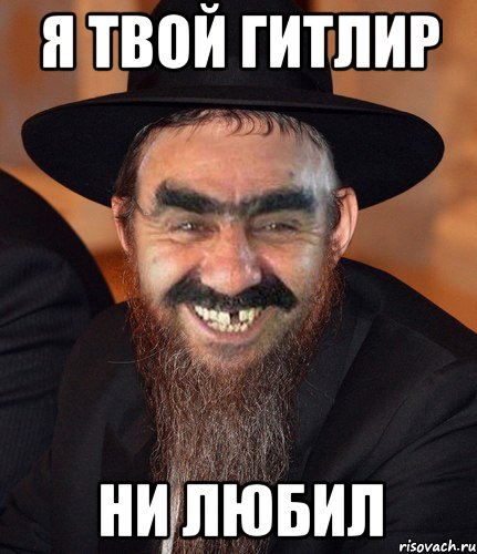 я твой гитлир ни любил