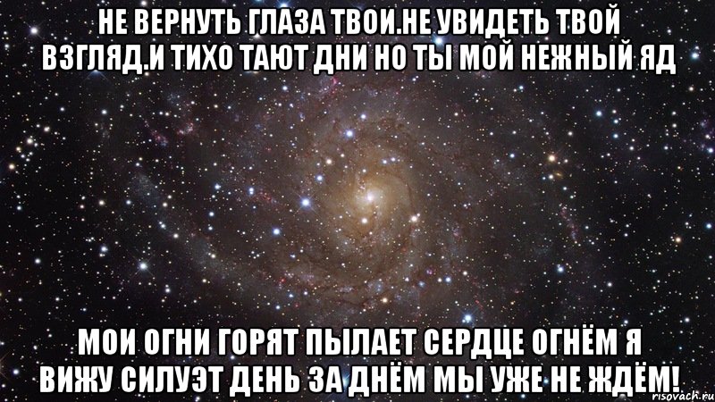 не вернуть глаза твои.не увидеть твой взгляд.и тихо тают дни но ты мой нежный яд мои огни горят пылает сердце огнём я вижу силуэт день за днём мы уже не ждём!, Мем  Космос (офигенно)