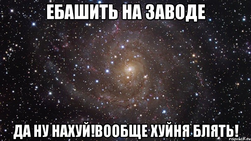 ебашить на заводе да ну нахуй!вообще хуйня блять!, Мем  Космос (офигенно)