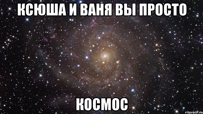 ксюша и ваня вы просто космос, Мем  Космос (офигенно)