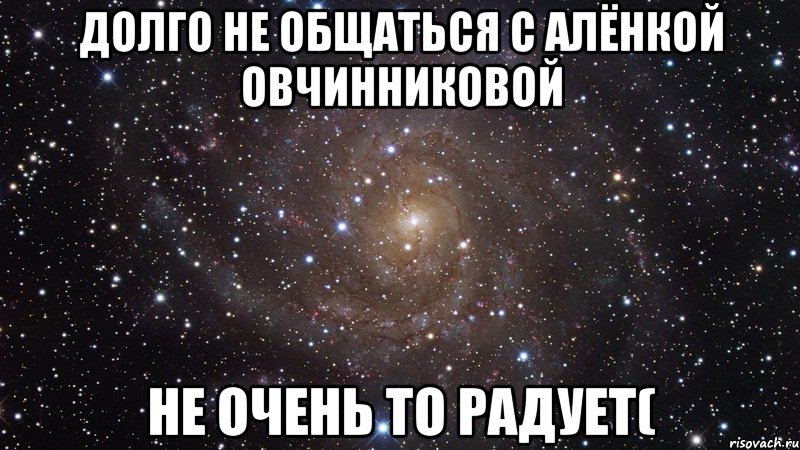 долго не общаться с алёнкой овчинниковой не очень то радует(, Мем  Космос (офигенно)