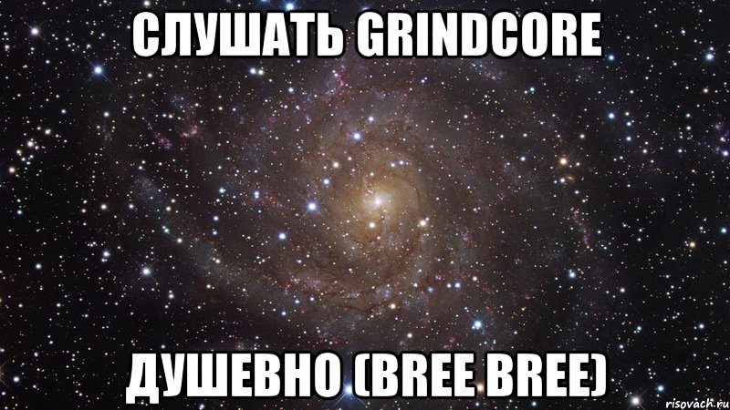 слушать grindcore душевно (bree bree), Мем  Космос (офигенно)