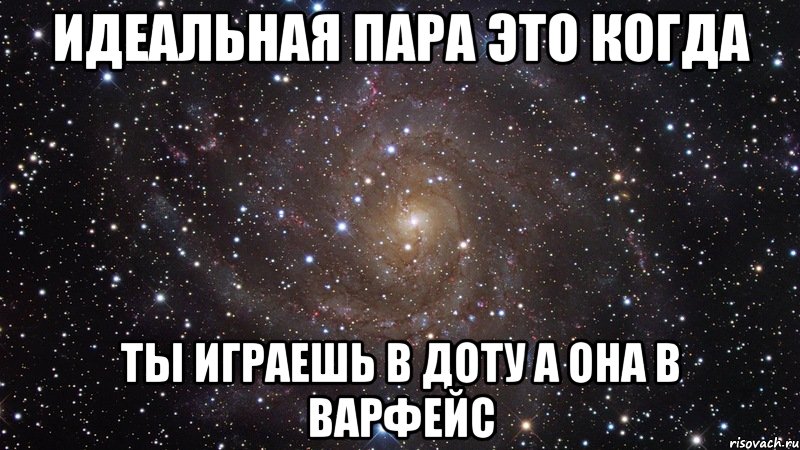 идеальная пара это когда ты играешь в доту а она в варфейс, Мем  Космос (офигенно)