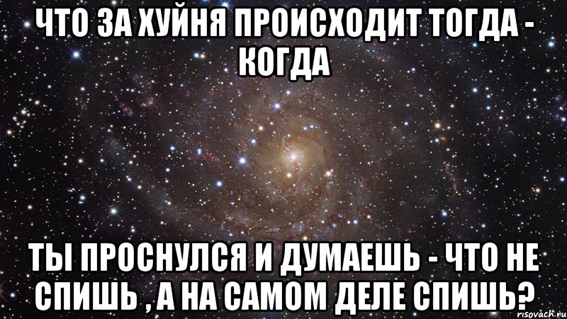 что за хуйня происходит тогда - когда ты проснулся и думаешь - что не спишь , а на самом деле спишь?, Мем  Космос (офигенно)