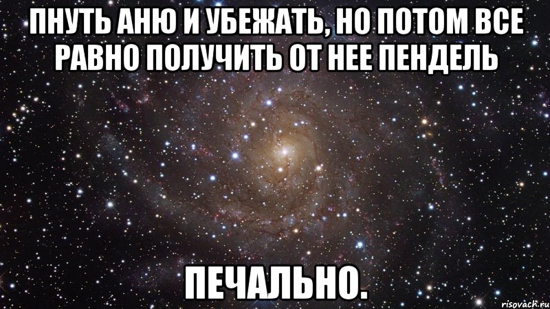 пнуть аню и убежать, но потом все равно получить от нее пендель печально., Мем  Космос (офигенно)