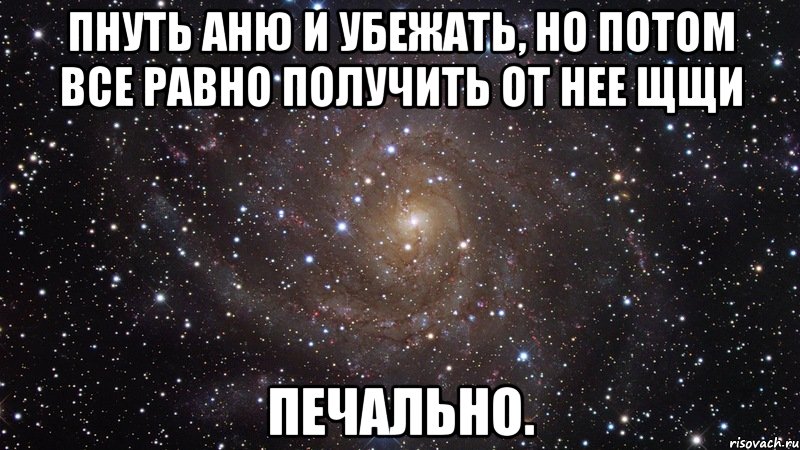 пнуть аню и убежать, но потом все равно получить от нее щщи печально., Мем  Космос (офигенно)