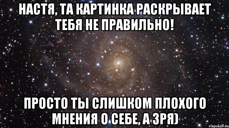 настя, та картинка раскрывает тебя не правильно! просто ты слишком плохого мнения о себе, а зря), Мем  Космос (офигенно)