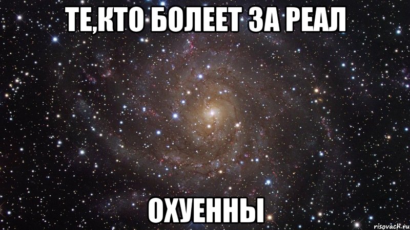 те,кто болеет за реал охуенны, Мем  Космос (офигенно)