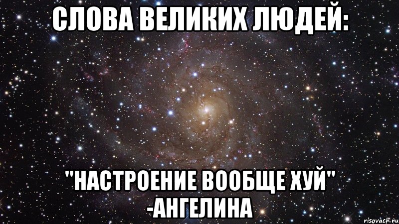 слова великих людей: "настроение вообще хуй" -ангелина, Мем  Космос (офигенно)