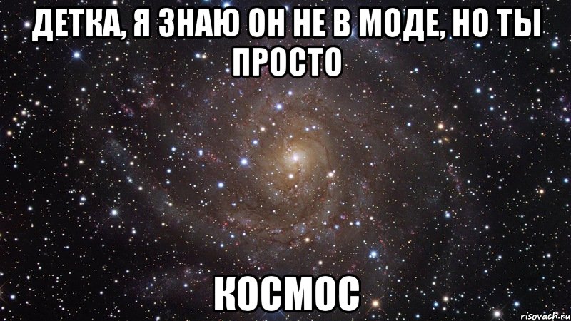 детка, я знаю он не в моде, но ты просто космос, Мем  Космос (офигенно)