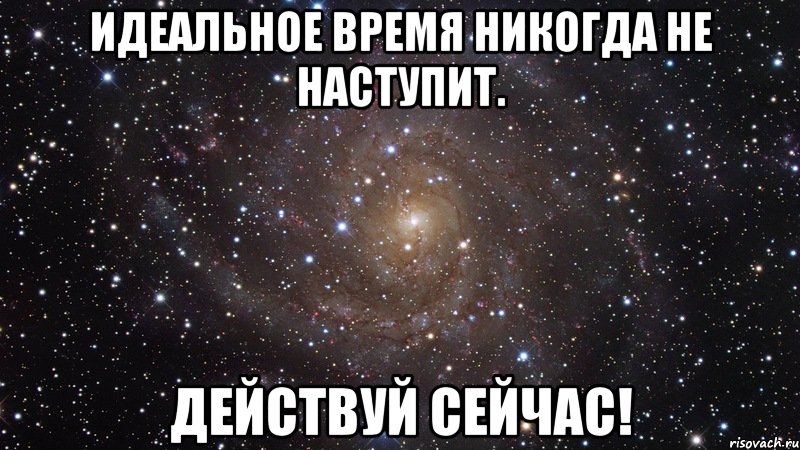 идеальное время никогда не наступит. действуй сейчас!, Мем  Космос (офигенно)