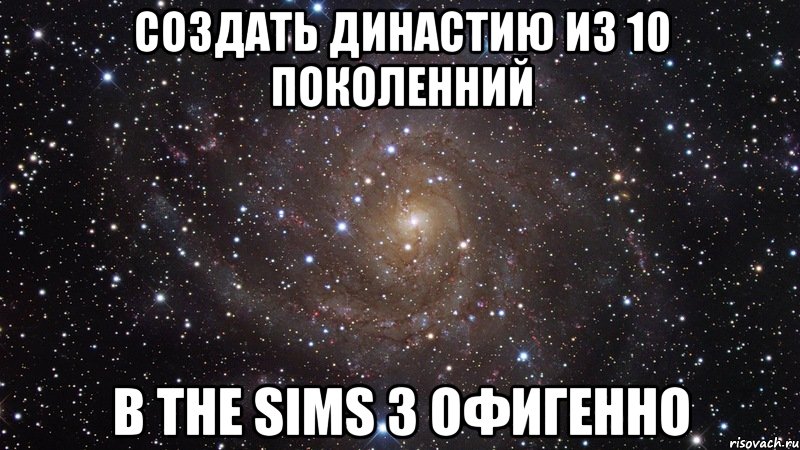 создать династию из 10 поколенний в the sims 3 офигенно, Мем  Космос (офигенно)