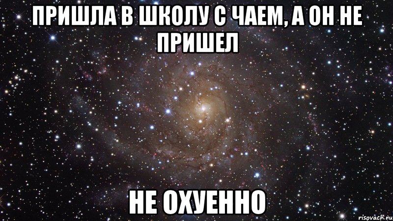 пришла в школу с чаем, а он не пришел не охуенно, Мем  Космос (офигенно)