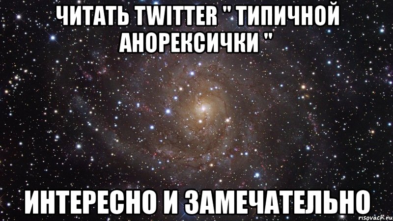 читать twitter " типичной анорексички " интересно и замечательно, Мем  Космос (офигенно)