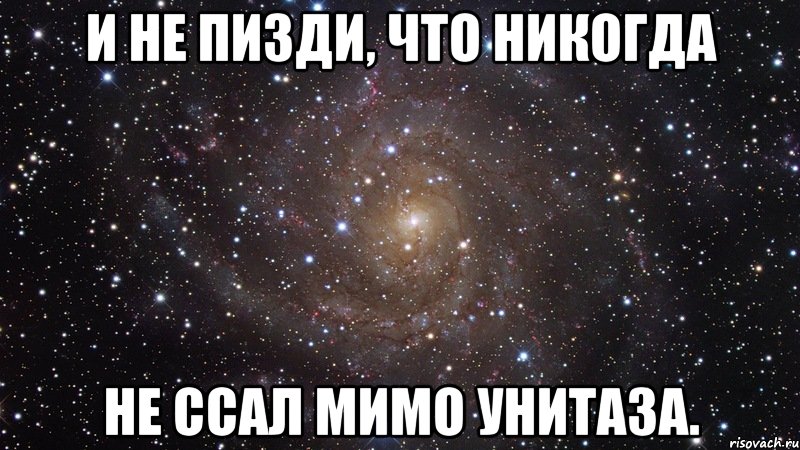 и не пизди, что никогда не ссал мимо унитаза., Мем  Космос (офигенно)