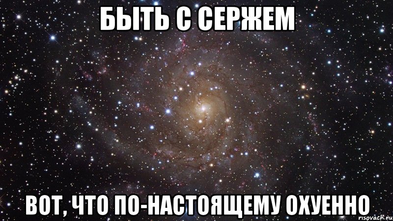 быть с сержем вот, что по-настоящему охуенно, Мем  Космос (офигенно)