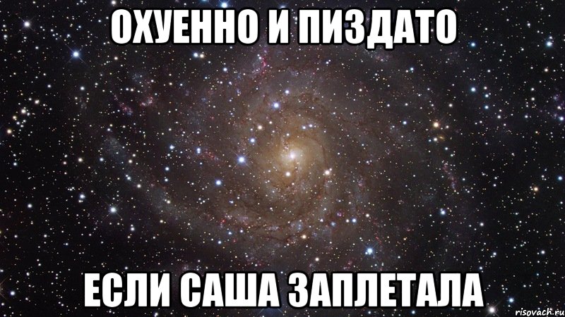 охуенно и пиздато если саша заплетала, Мем  Космос (офигенно)