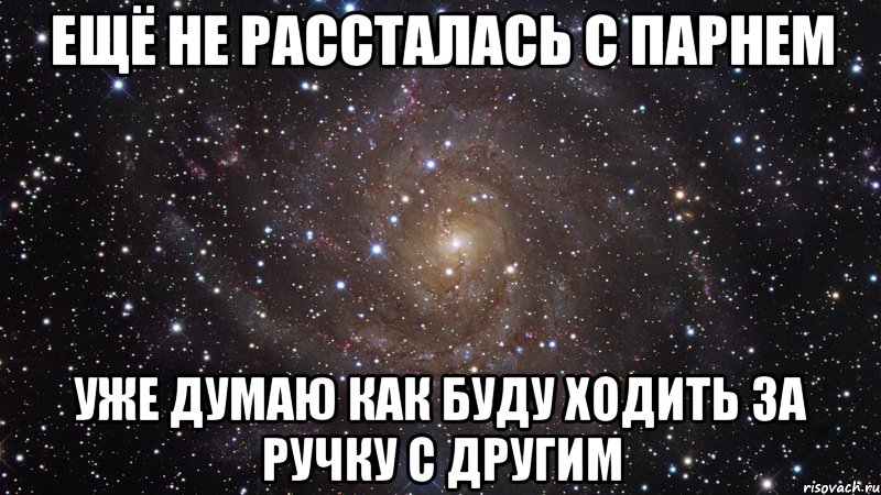 ещё не рассталась с парнем уже думаю как буду ходить за ручку с другим, Мем  Космос (офигенно)