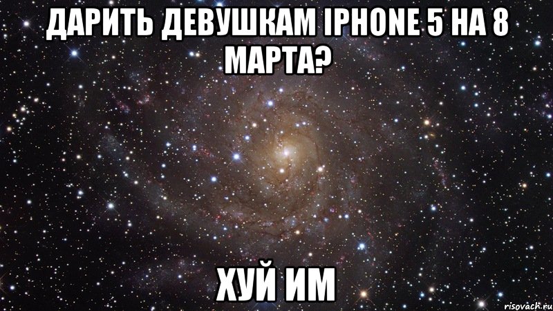 дарить девушкам iphone 5 на 8 марта? хуй им, Мем  Космос (офигенно)