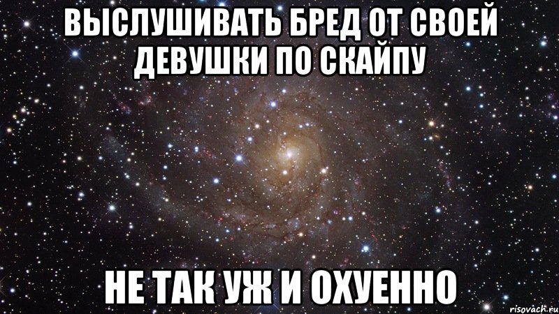 выслушивать бред от своей девушки по скайпу не так уж и охуенно, Мем  Космос (офигенно)