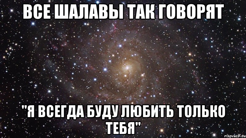 все шалавы так говорят "я всегда буду любить только тебя", Мем  Космос (офигенно)