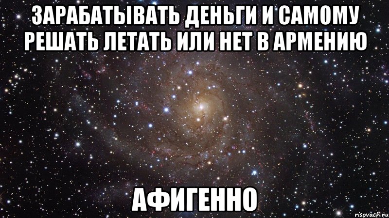 зарабатывать деньги и самому решать летать или нет в армению афигенно, Мем  Космос (офигенно)