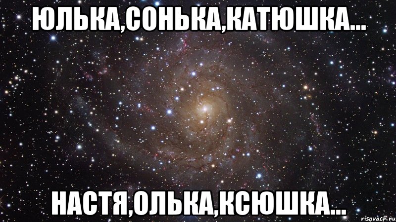 юлька,сонька,катюшка... настя,олька,ксюшка..., Мем  Космос (офигенно)