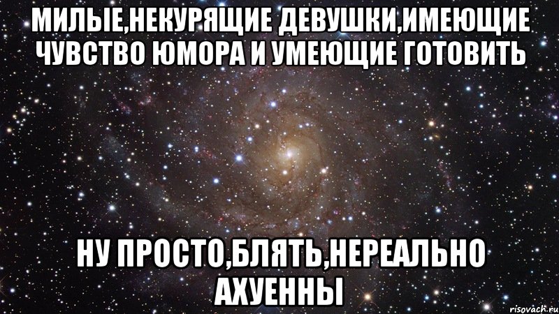 милые,некурящие девушки,имеющие чувство юмора и умеющие готовить ну просто,блять,нереально ахуенны, Мем  Космос (офигенно)