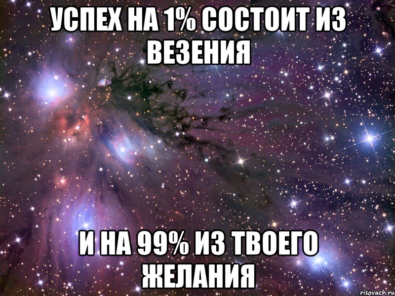 успех на 1% состоит из везения и на 99% из твоего желания, Мем Космос