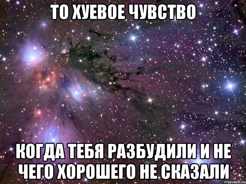 то хуевое чувство когда тебя разбудили и не чего хорошего не сказали, Мем Космос