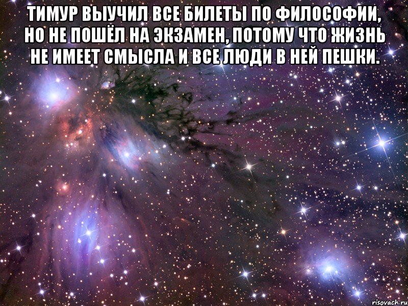 тимур выучил все билеты по философии, но не пошёл на экзамен, потому что жизнь не имеет смысла и все люди в ней пешки. , Мем Космос