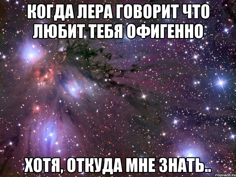 когда лера говорит что любит тебя офигенно хотя, откуда мне знать.., Мем Космос