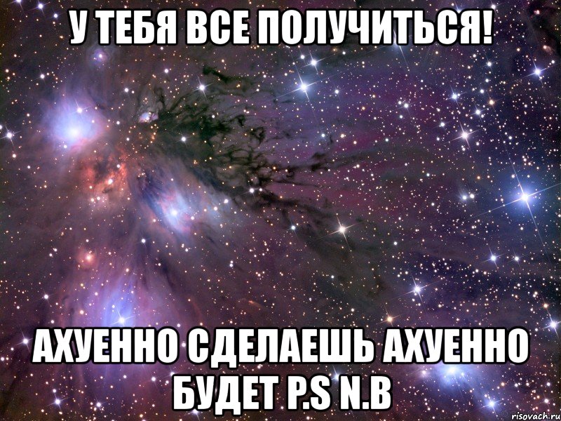 у тебя все получиться! ахуенно сделаешь ахуенно будет p.s n.b, Мем Космос