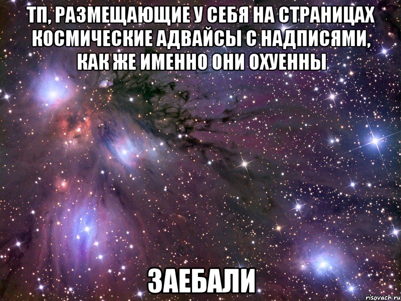 тп, размещающие у себя на страницах космические адвайсы с надписями, как же именно они охуенны заебали, Мем Космос