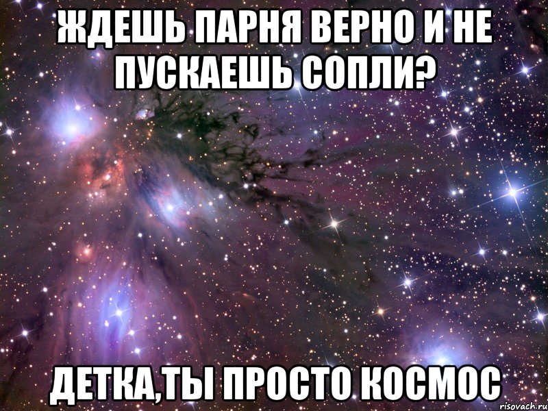 ждешь парня верно и не пускаешь сопли? детка,ты просто космос, Мем Космос