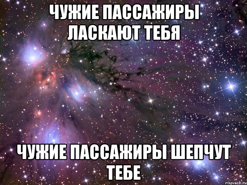 чужие пассажиры ласкают тебя чужие пассажиры шепчут тебе, Мем Космос