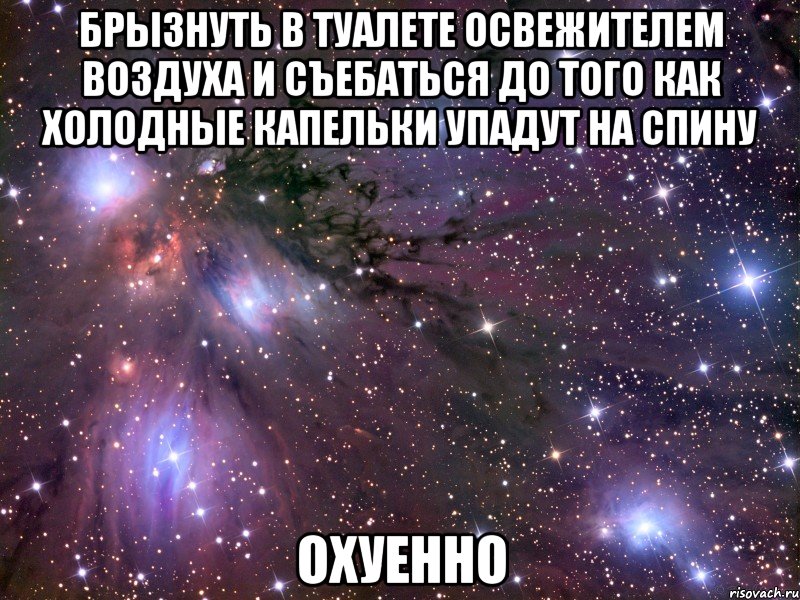 брызнуть в туалете освежителем воздуха и съебаться до того как холодные капельки упадут на спину охуенно, Мем Космос