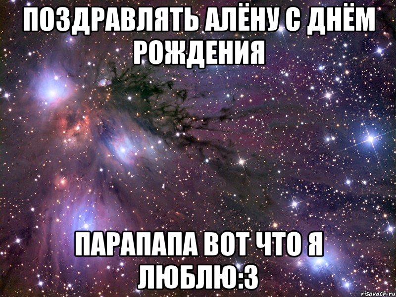 поздравлять алёну с днём рождения парапапа вот что я люблю:3, Мем Космос