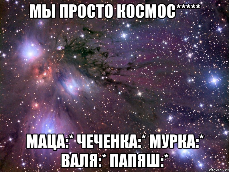 мы просто космос***** маца:* чеченка:* мурка:* валя:* папяш:*, Мем Космос