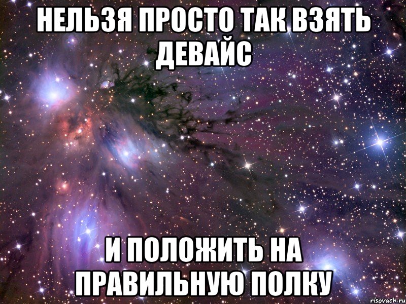 нельзя просто так взять девайс и положить на правильную полку, Мем Космос