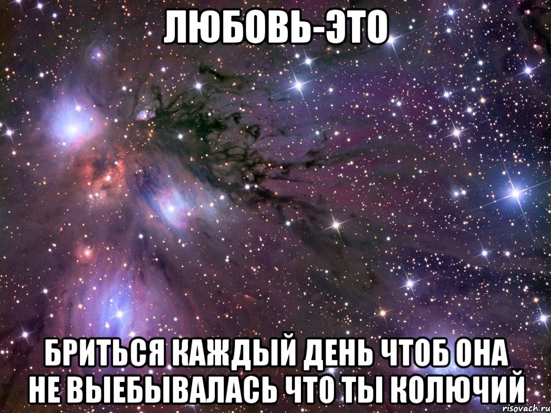 любовь-это бриться каждый день чтоб она не выебывалась что ты колючий, Мем Космос