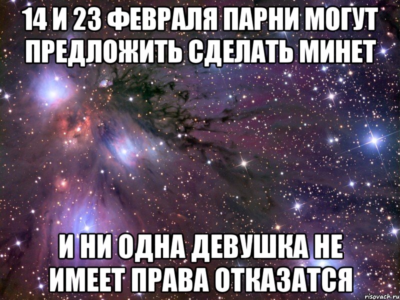 14 и 23 февраля парни могут предложить сделать минет и ни одна девушка не имеет права отказатся, Мем Космос