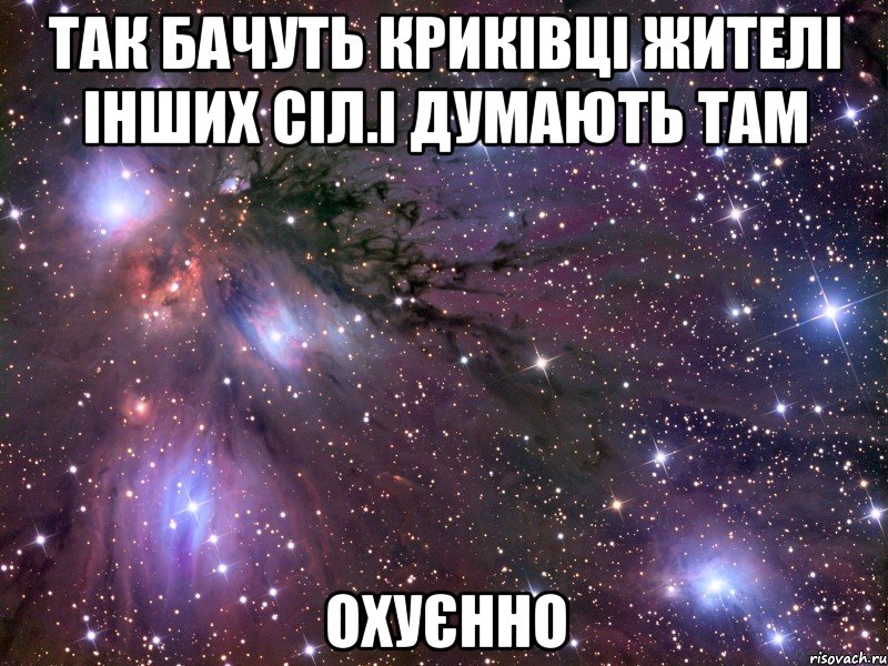 так бачуть криківці жителі інших сіл.і думають там охуєнно, Мем Космос