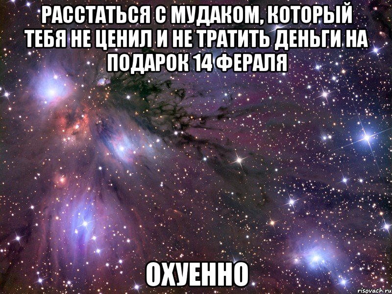 расстаться с мудаком, который тебя не ценил и не тратить деньги на подарок 14 фераля охуенно, Мем Космос