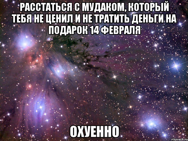 расстаться с мудаком, который тебя не ценил и не тратить деньги на подарок 14 февраля охуенно, Мем Космос