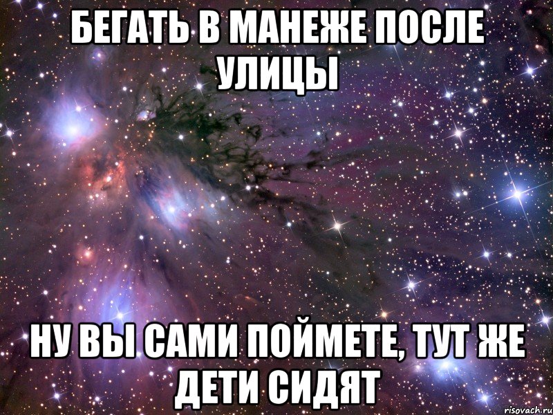 бегать в манеже после улицы ну вы сами поймете, тут же дети сидят, Мем Космос