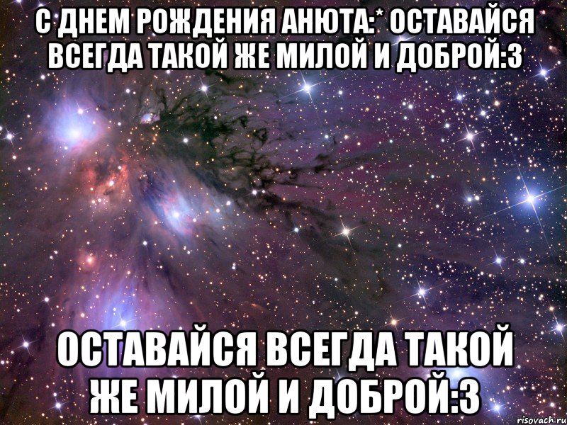 с днем рождения анюта:* оставайся всегда такой же милой и доброй:3 оставайся всегда такой же милой и доброй:3, Мем Космос