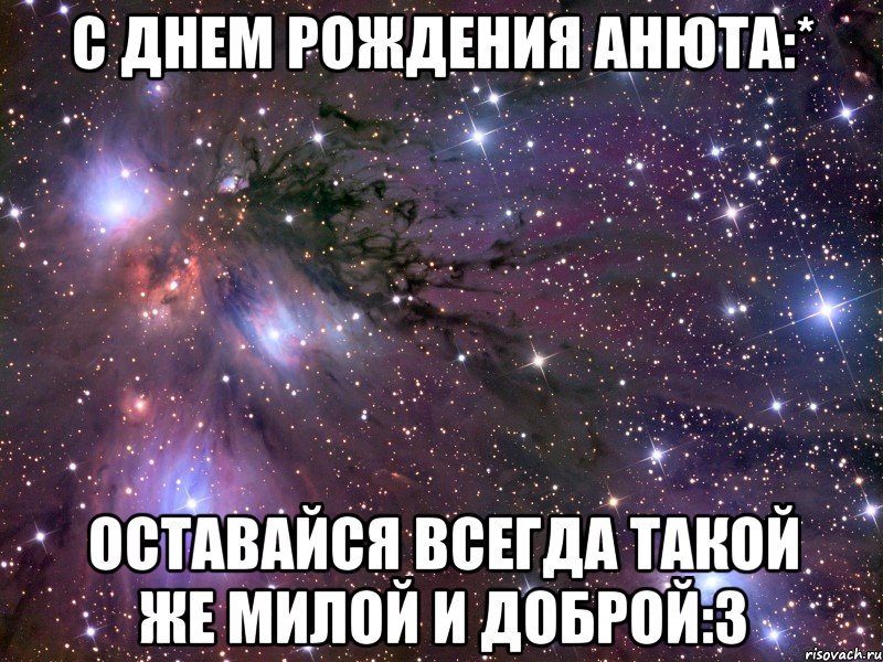 с днем рождения анюта:* оставайся всегда такой же милой и доброй:3, Мем Космос