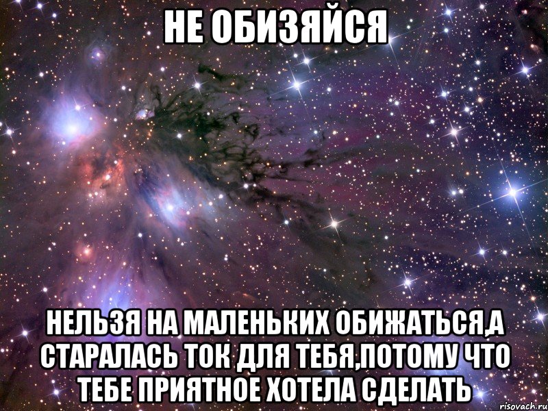 не обизяйся нельзя на маленьких обижаться,а старалась ток для тебя,потому что тебе приятное хотела сделать, Мем Космос